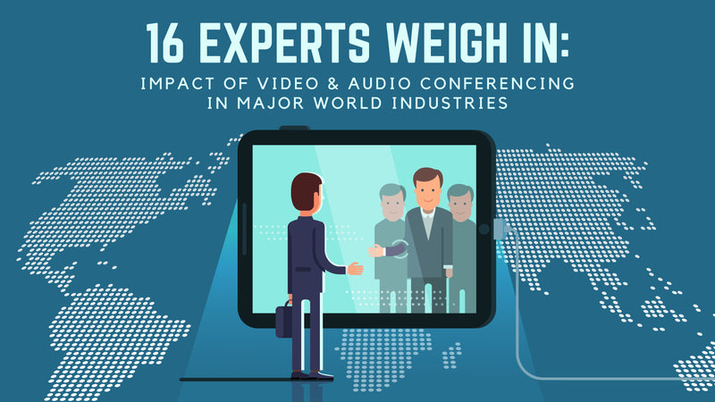 16 Experts Weigh In: Impact of Video & Audio Conferencing in Major World Industries